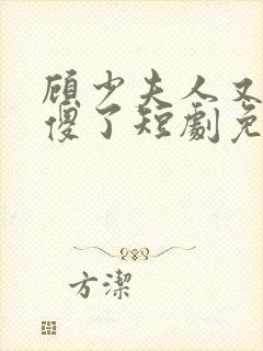 顾少夫人又在装傻了短剧免费完整版