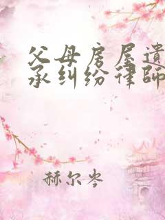 父母房屋遗产继承纠纷律师