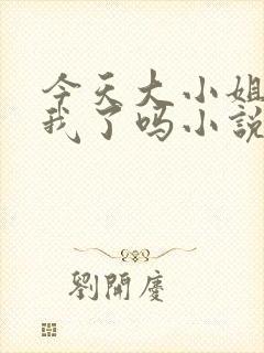 今天大小姐喜欢我了吗小说免费阅读