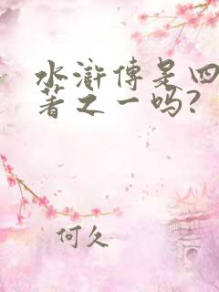 水浒传是四大名著之一吗?