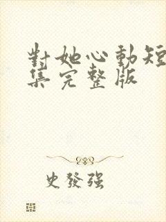 对她心动短剧全集完整版