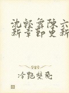 沈轻舞陈六何最新章节更新时间