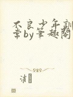 不良少年训诫日常by笔趣阁最新章节