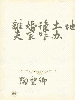 离婚后土地在前夫家咋办