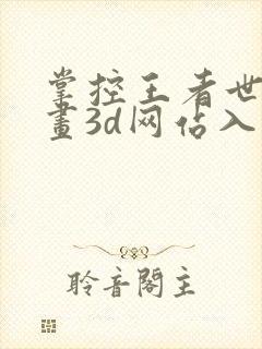 掌控王者世界漫画3d网站入口在线观看