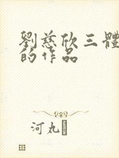 刘慈欣三体之后的作品