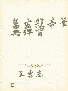 万古杀帝笔趣阁无弹窗