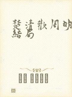 楚清欢周明霁大结局