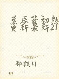 叶辰萧初然刚刚更新最新2143章节