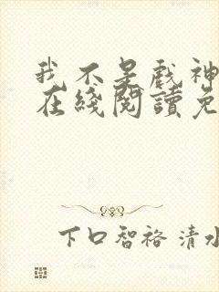 我不是戏神小说在线阅读免费