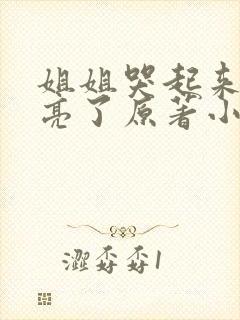 姐姐哭起来更漂亮了原著小说叫什么名字