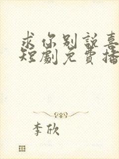 求你别说喜欢我短剧免费播放