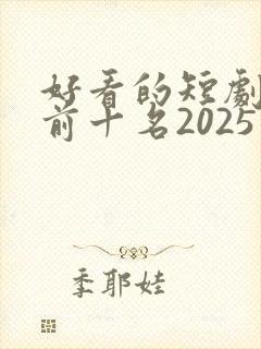 好看的短剧推荐前十名2025