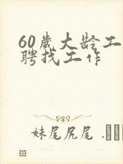 60岁大龄工招聘找工作