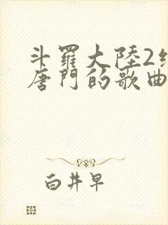 斗罗大陆2绝世唐门的歌曲