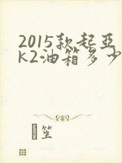 2015款起亚k2油箱多少升