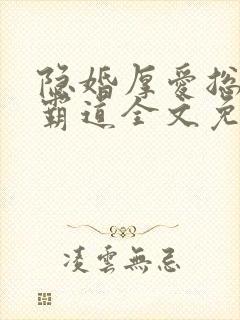 隐婚厚爱总裁超霸道全文免费阅读