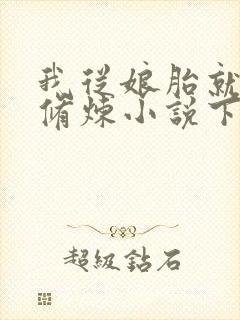 我从娘胎就开始修炼小说下载