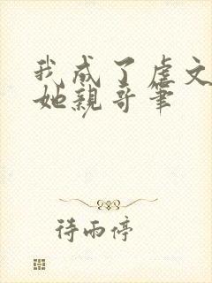 我成了虐文女主她亲哥笔