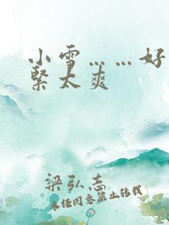 小雪……好湿好紧太爽