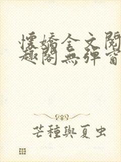 怀娇全文阅读笔趣阁无弹窗