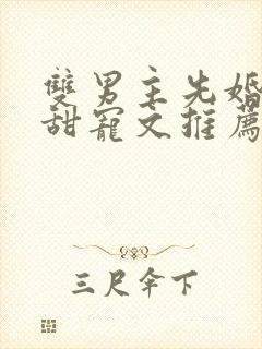 双男主先婚后爱甜宠文推荐