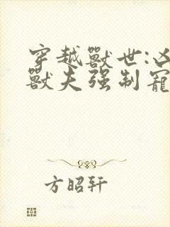 穿越兽世:凶猛兽夫强制宠全文下载