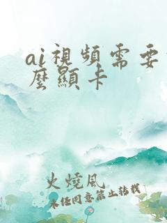 ai视频需要什么显卡