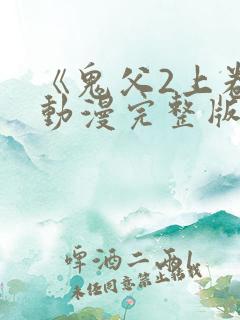 《鬼父2上卷》动漫完整版