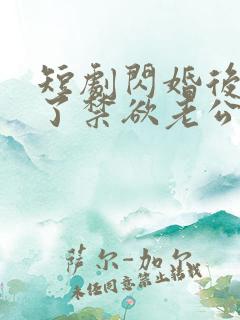 短剧闪婚后我成了禁欲老公的心尖宠免费