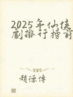 2025年仙侠剧排行榜前十名