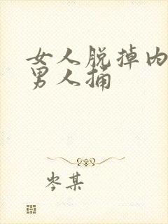 女人脱掉内裤给男人捅