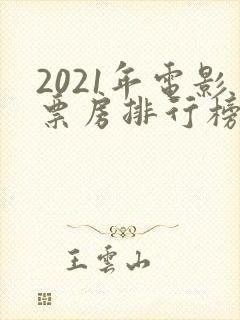 2021年电影票房排行榜前十名