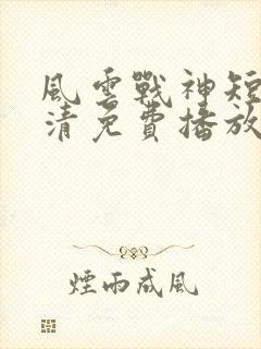 风云战神短剧高清免费播放