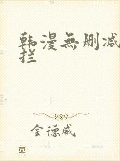 韩漫无删减无遮拦