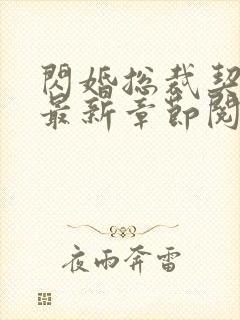 闪婚总裁契约妻最新章节阅读