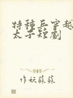 特种兵穿越大周太子短剧