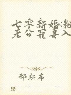 七零新婚:糙汉老公宠妻入骨全文免费阅读