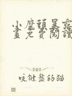 小魔头暴露啦漫画免费阅读下拉式