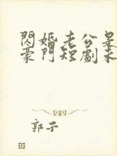 闪婚老公是超级豪门短剧未删减