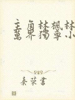 主角林枫林香儿万界独尊小说