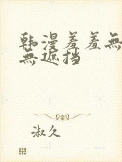 韩漫羞羞无删减无遮挡