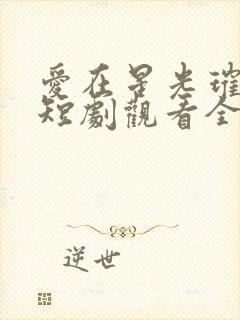 爱在星光璀璨时短剧观看全集
