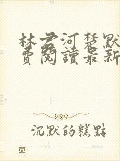 林君河楚默心免费阅读最新章节