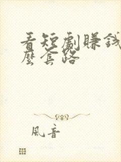 看短剧赚钱是什么套路