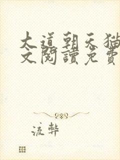 大道朝天猫腻全文阅读免费