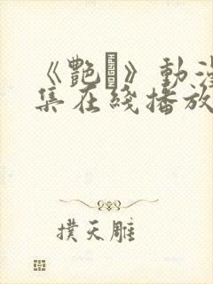 《艳鉧》动漫6集在线播放