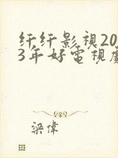 纤纤影视2023年好电视剧