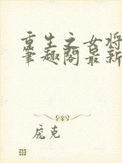 重生之女将星 笔趣阁最新章节txt