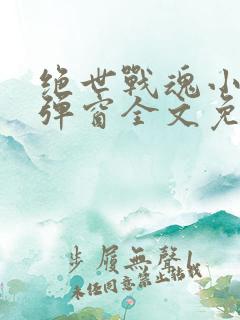 绝世战魂小说无弹窗全文免费阅读